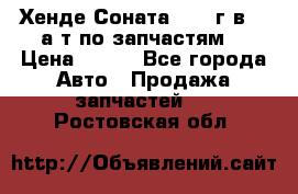 Хенде Соната5 2002г.в 2,0а/т по запчастям. › Цена ­ 500 - Все города Авто » Продажа запчастей   . Ростовская обл.